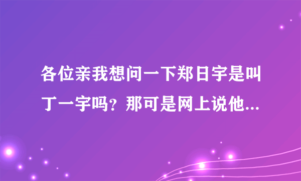 各位亲我想问一下郑日宇是叫丁一宇吗？那可是网上说他自杀是真的吗？还是不同的两个人？