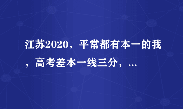 江苏2020，平常都有本一的我，高考差本一线三分，我该怎么办？