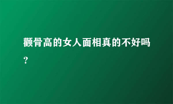 颧骨高的女人面相真的不好吗？