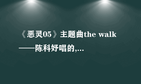 《恶灵05》主题曲the walk——陈科妤唱的,我从哪可以下载听啊?