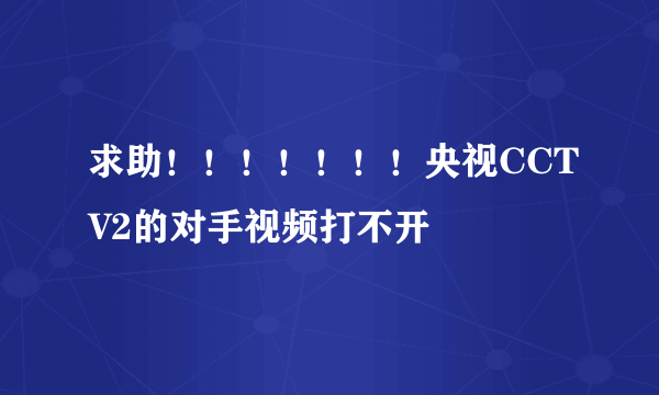 求助！！！！！！！央视CCTV2的对手视频打不开