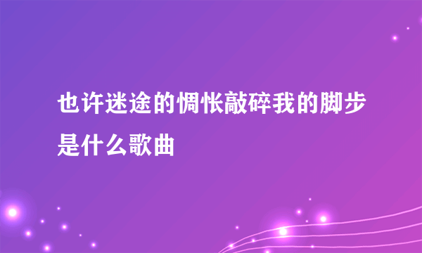 也许迷途的惆怅敲碎我的脚步是什么歌曲