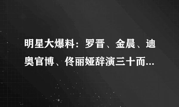 明星大爆料：罗晋、金晨、迪奥官博、佟丽娅辞演三十而已真实原因