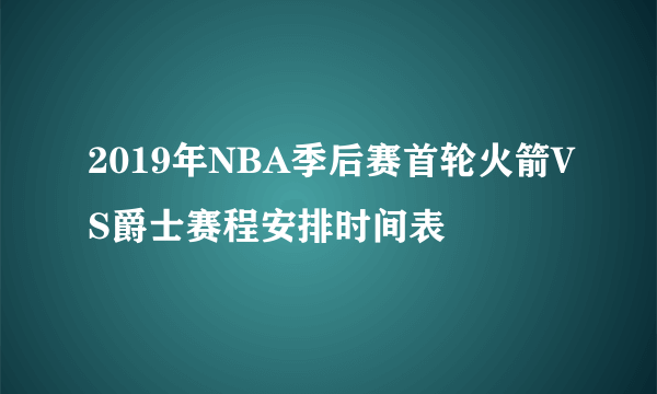 2019年NBA季后赛首轮火箭VS爵士赛程安排时间表