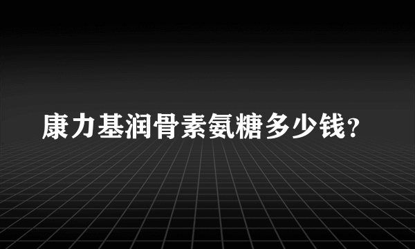 康力基润骨素氨糖多少钱？