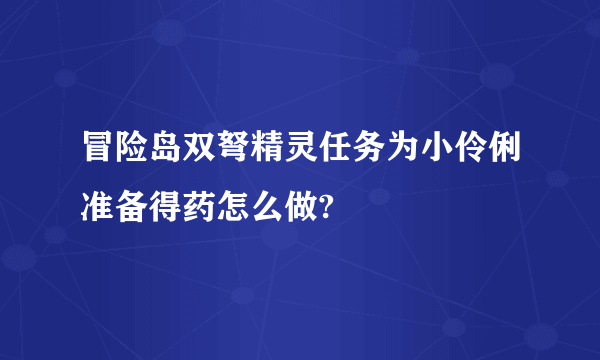 冒险岛双弩精灵任务为小伶俐准备得药怎么做?