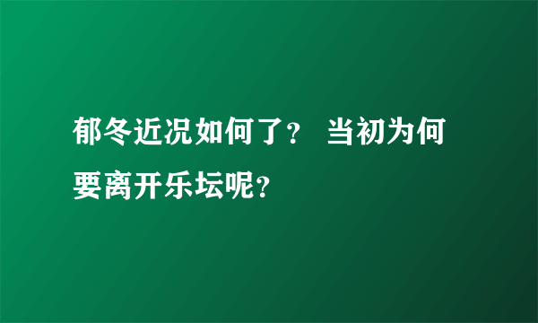 郁冬近况如何了？ 当初为何要离开乐坛呢？