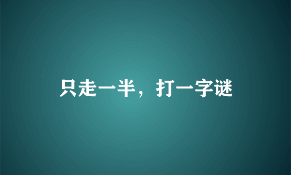 只走一半，打一字谜