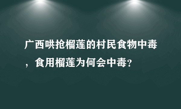 广西哄抢榴莲的村民食物中毒，食用榴莲为何会中毒？