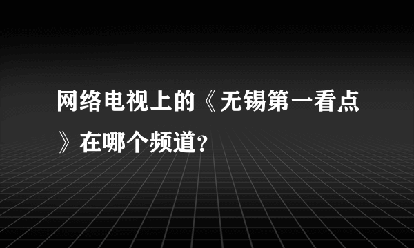 网络电视上的《无锡第一看点》在哪个频道？