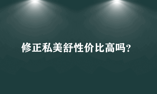 修正私美舒性价比高吗？