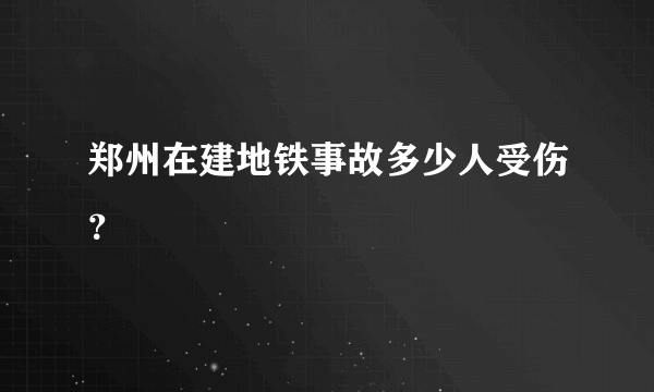 郑州在建地铁事故多少人受伤？