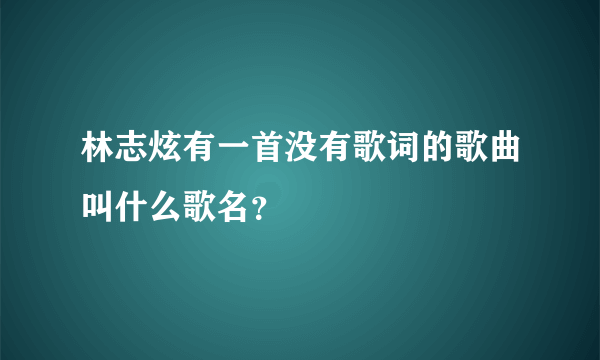 林志炫有一首没有歌词的歌曲叫什么歌名？