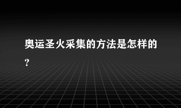 奥运圣火采集的方法是怎样的？