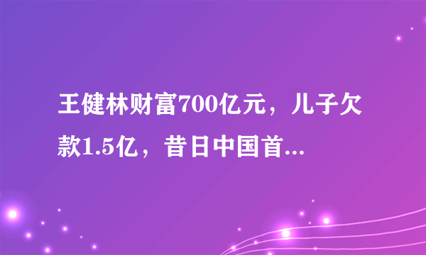 王健林财富700亿元，儿子欠款1.5亿，昔日中国首富真的“没钱”了吗？