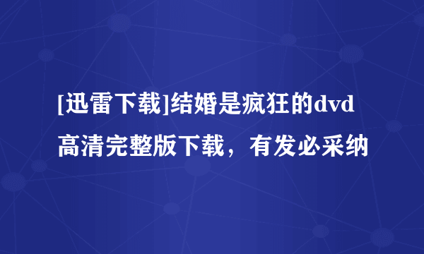 [迅雷下载]结婚是疯狂的dvd高清完整版下载，有发必采纳