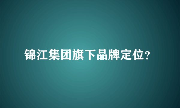 锦江集团旗下品牌定位？