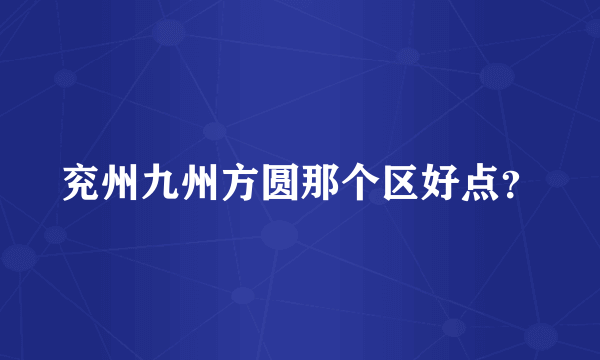 兖州九州方圆那个区好点？