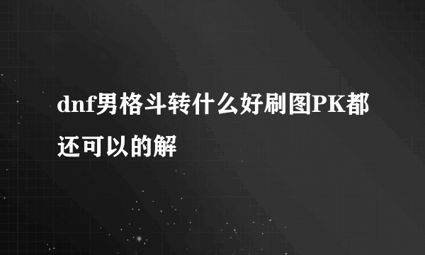 dnf男格斗转什么好刷图PK都还可以的解