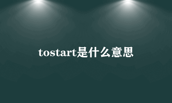 tostart是什么意思