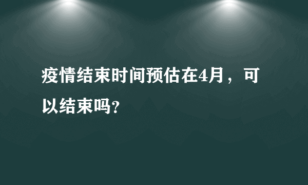 疫情结束时间预估在4月，可以结束吗？