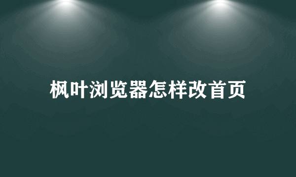 枫叶浏览器怎样改首页