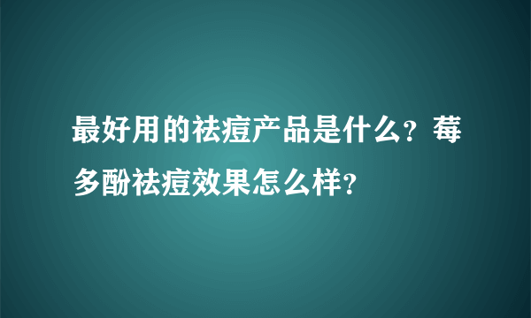 最好用的祛痘产品是什么？莓多酚祛痘效果怎么样？