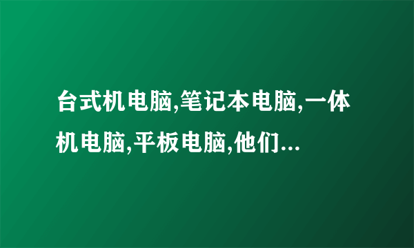 台式机电脑,笔记本电脑,一体机电脑,平板电脑,他们有什么区别,哪个更好。