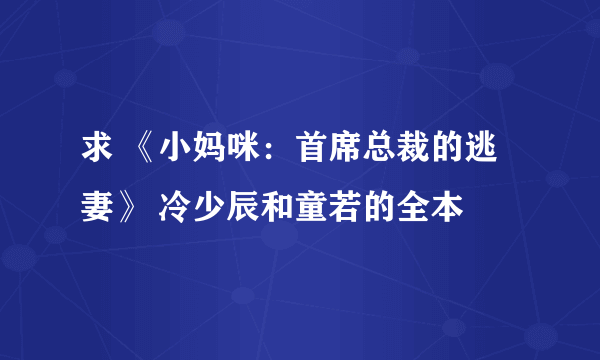 求 《小妈咪：首席总裁的逃妻》 冷少辰和童若的全本