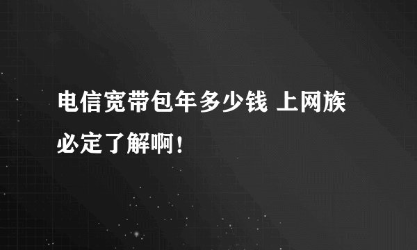 电信宽带包年多少钱 上网族必定了解啊！