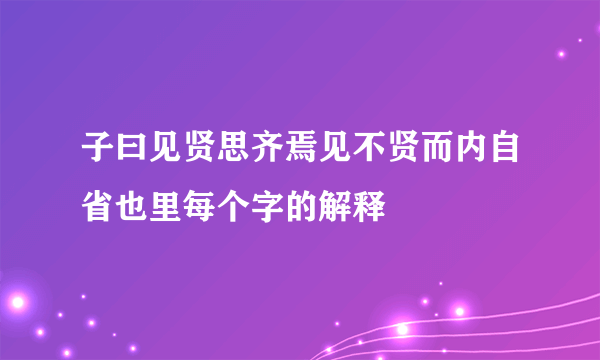 子曰见贤思齐焉见不贤而内自省也里每个字的解释