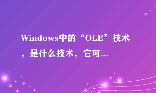 Windows中的“OLE”技术，是什么技术，它可以实现多个文件之间的住处传递和共享