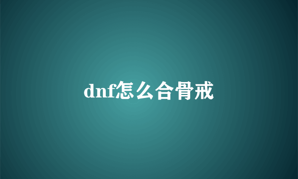 dnf怎么合骨戒