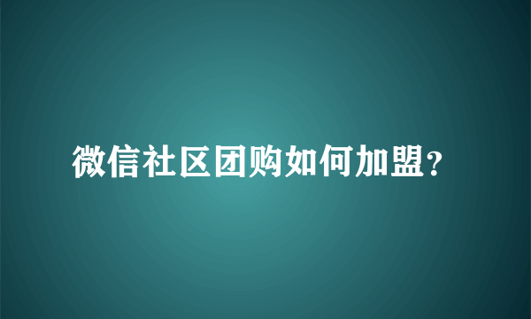 微信社区团购如何加盟？