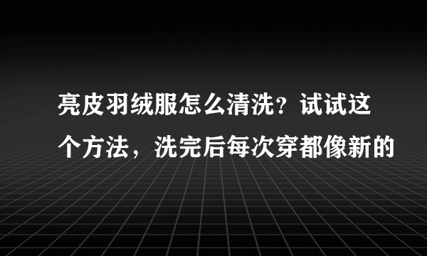 亮皮羽绒服怎么清洗？试试这个方法，洗完后每次穿都像新的