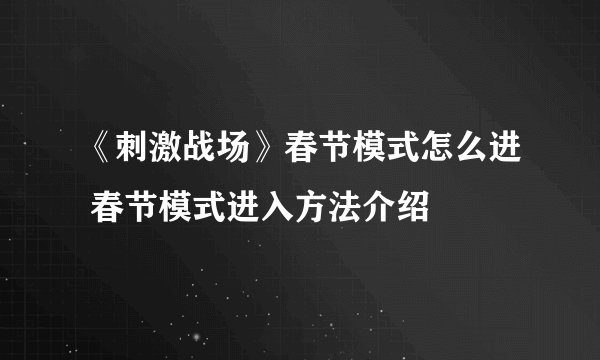 《刺激战场》春节模式怎么进 春节模式进入方法介绍