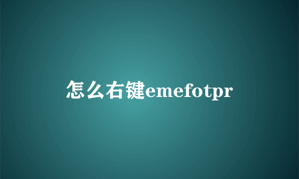 怎么右键emefotpr