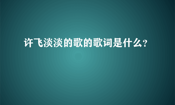 许飞淡淡的歌的歌词是什么？