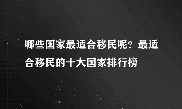 哪些国家最适合移民呢？最适合移民的十大国家排行榜