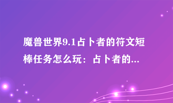 魔兽世界9.1占卜者的符文短棒任务怎么玩：占卜者的符文短棒任务流程详解