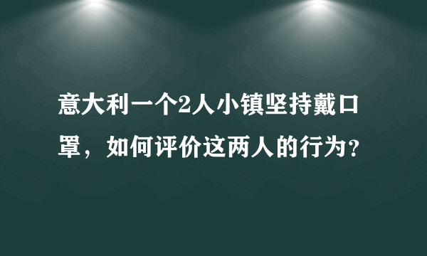 意大利一个2人小镇坚持戴口罩，如何评价这两人的行为？