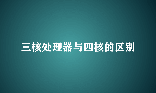 三核处理器与四核的区别