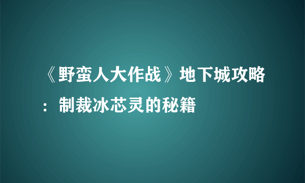 《野蛮人大作战》地下城攻略：制裁冰芯灵的秘籍