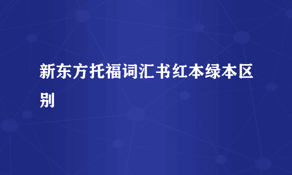 新东方托福词汇书红本绿本区别