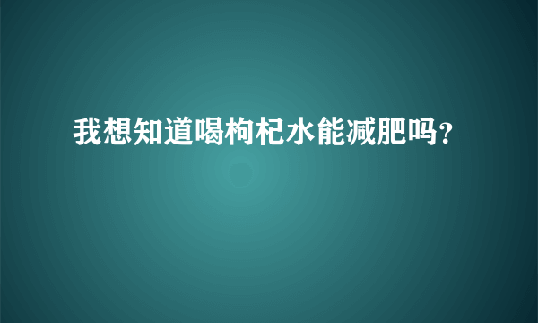 我想知道喝枸杞水能减肥吗？