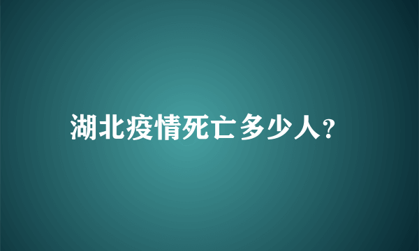 湖北疫情死亡多少人？