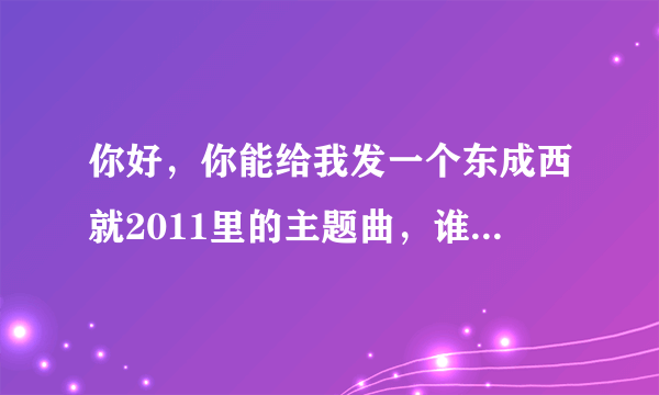 你好，你能给我发一个东成西就2011里的主题曲，谁是大英雄吗