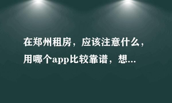 在郑州租房，应该注意什么，用哪个app比较靠谱，想找一房东？