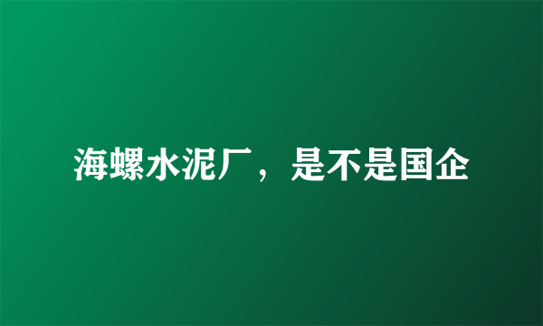 海螺水泥厂，是不是国企