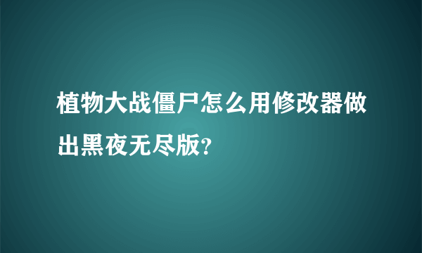 植物大战僵尸怎么用修改器做出黑夜无尽版？